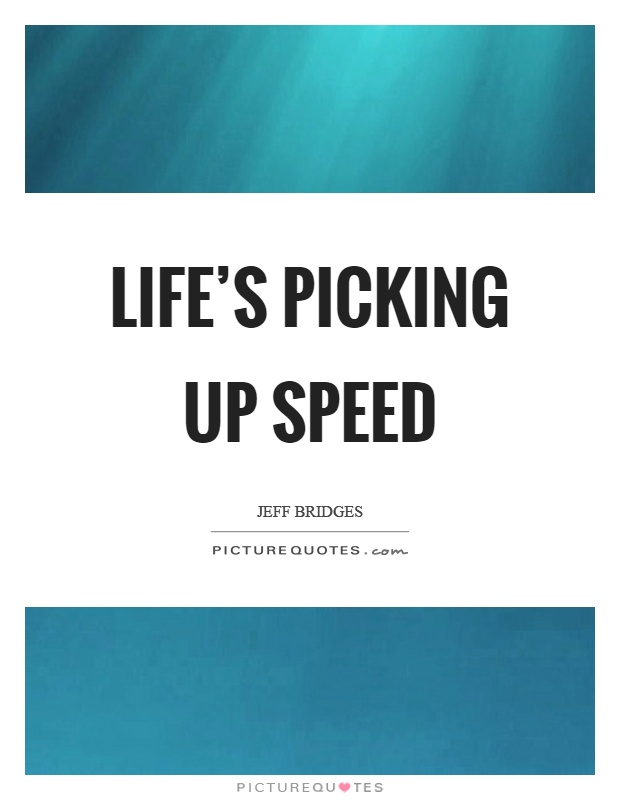 Life's picking up speed Picture Quote #1