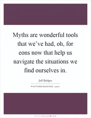 Myths are wonderful tools that we’ve had, oh, for eons now that help us navigate the situations we find ourselves in Picture Quote #1