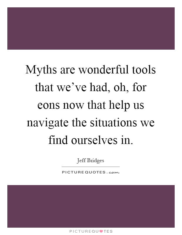 Myths are wonderful tools that we've had, oh, for eons now that help us navigate the situations we find ourselves in Picture Quote #1