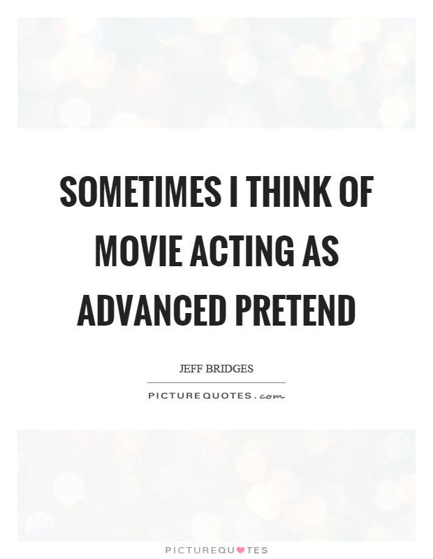 Sometimes I think of movie acting as advanced pretend Picture Quote #1