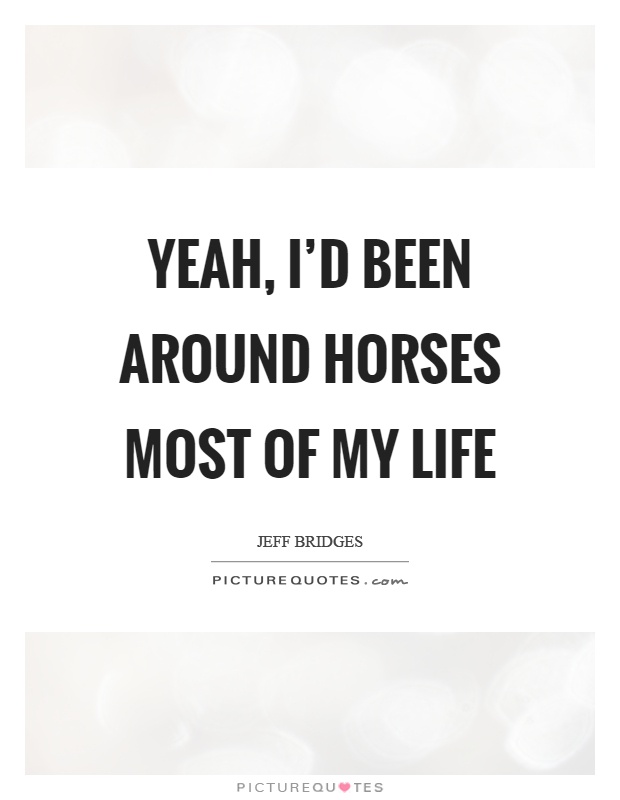 Yeah, I'd been around horses most of my life Picture Quote #1