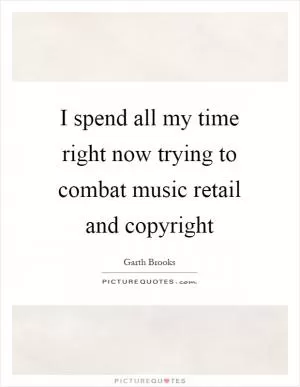 I spend all my time right now trying to combat music retail and copyright Picture Quote #1