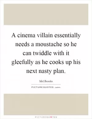 A cinema villain essentially needs a moustache so he can twiddle with it gleefully as he cooks up his next nasty plan Picture Quote #1