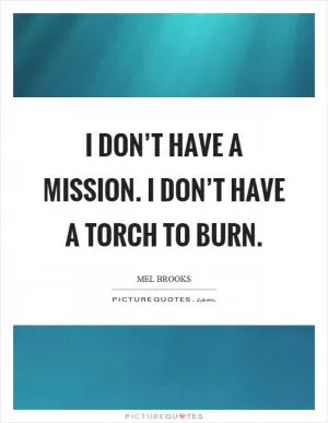 I don’t have a mission. I don’t have a torch to burn Picture Quote #1