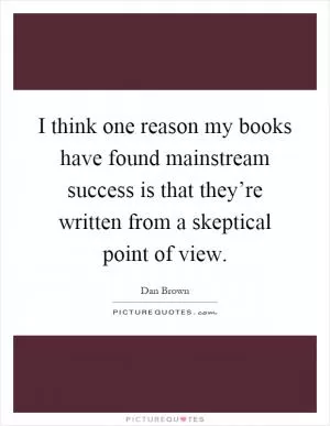 I think one reason my books have found mainstream success is that they’re written from a skeptical point of view Picture Quote #1