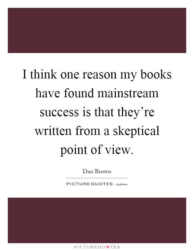 I think one reason my books have found mainstream success is that they're written from a skeptical point of view Picture Quote #1