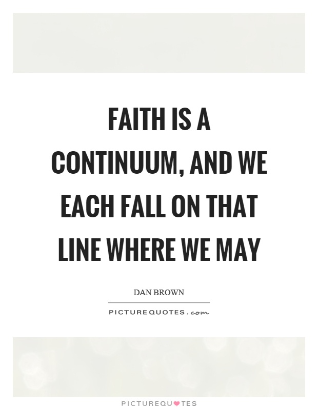 Faith is a continuum, and we each fall on that line where we may Picture Quote #1