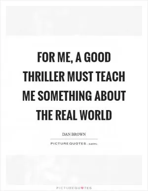 For me, a good thriller must teach me something about the real world Picture Quote #1
