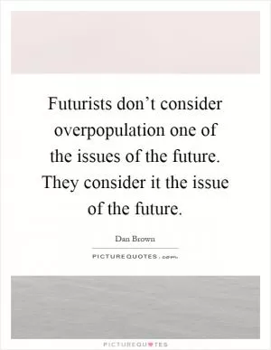 Futurists don’t consider overpopulation one of the issues of the future. They consider it the issue of the future Picture Quote #1
