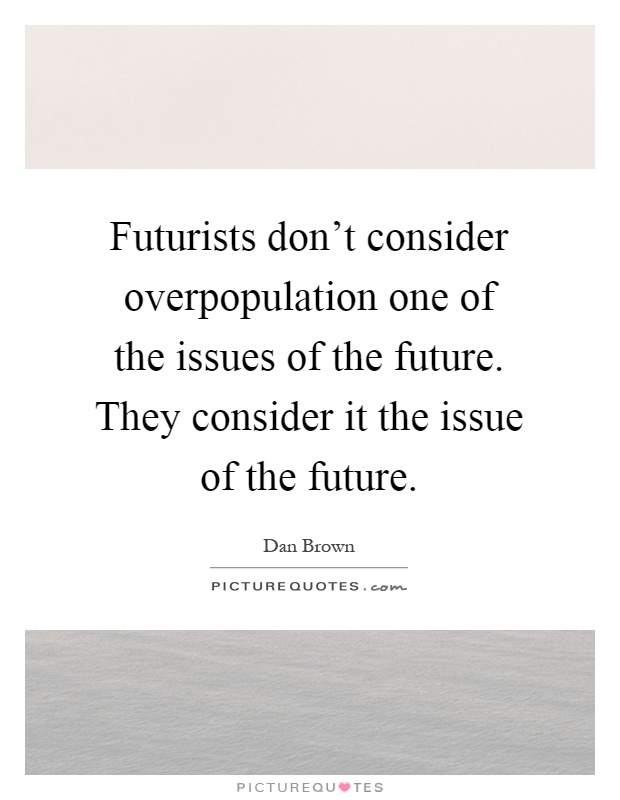 Futurists don't consider overpopulation one of the issues of the future. They consider it the issue of the future Picture Quote #1