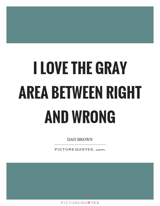 I love the gray area between right and wrong Picture Quote #1