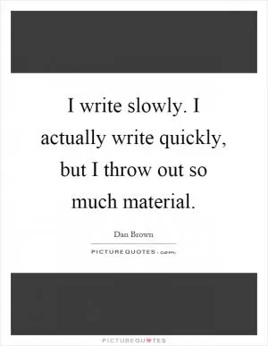 I write slowly. I actually write quickly, but I throw out so much material Picture Quote #1