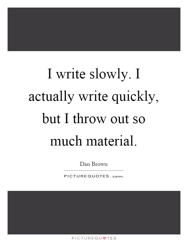 I write slowly. I actually write quickly, but I throw out so much material Picture Quote #1