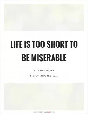 Life is too short to be miserable Picture Quote #1
