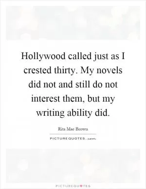 Hollywood called just as I crested thirty. My novels did not and still do not interest them, but my writing ability did Picture Quote #1
