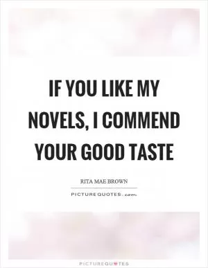 If you like my novels, I commend your good taste Picture Quote #1