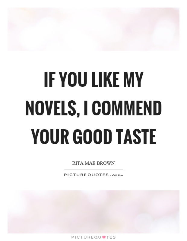 If you like my novels, I commend your good taste Picture Quote #1