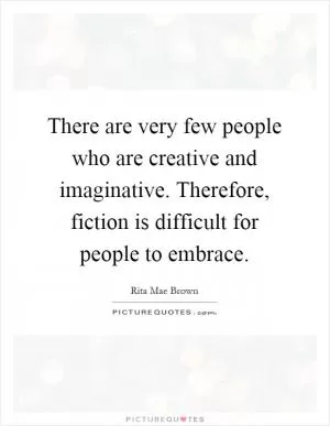 There are very few people who are creative and imaginative. Therefore, fiction is difficult for people to embrace Picture Quote #1