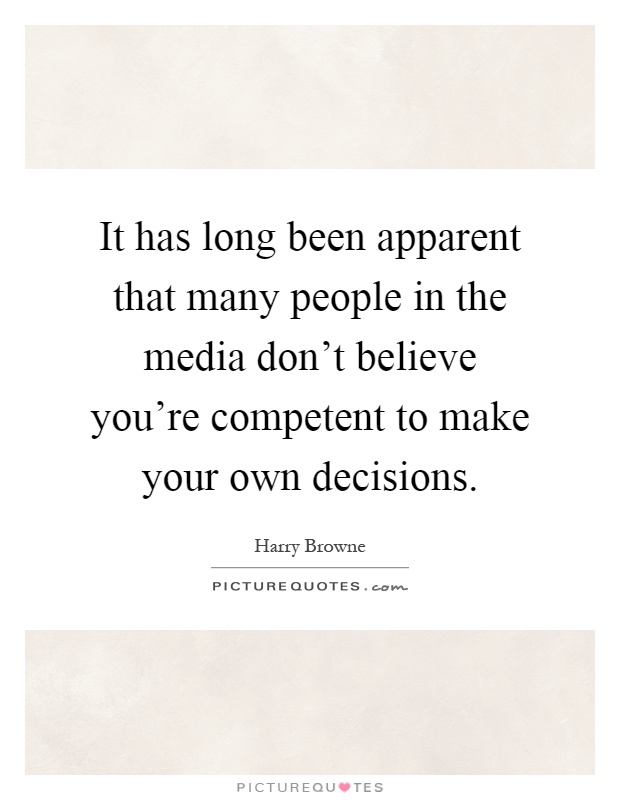 It has long been apparent that many people in the media don't believe you're competent to make your own decisions Picture Quote #1