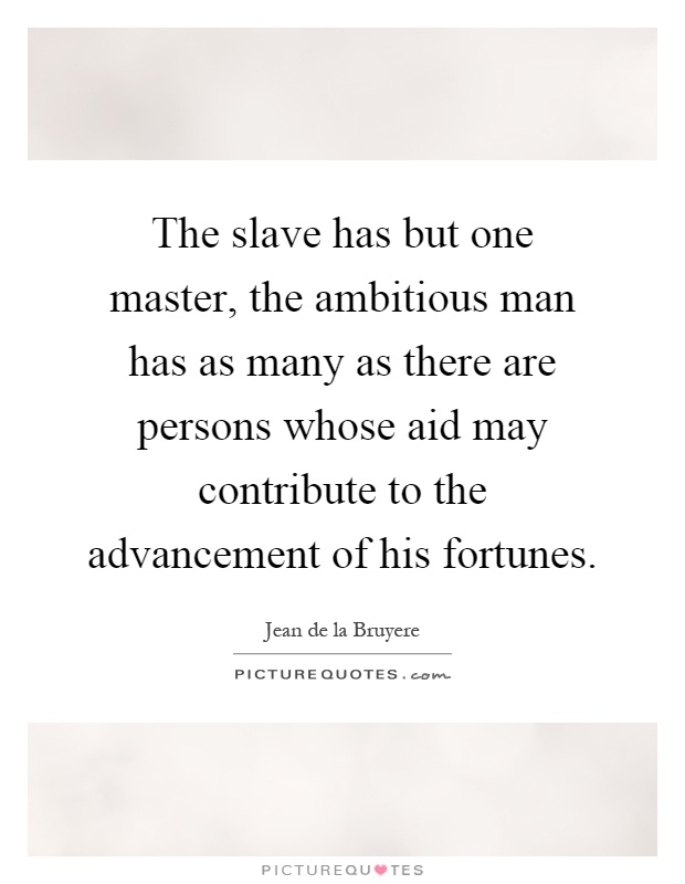 The slave has but one master, the ambitious man has as many as there are persons whose aid may contribute to the advancement of his fortunes Picture Quote #1