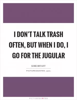 I don’t talk trash often, but when I do, I go for the jugular Picture Quote #1