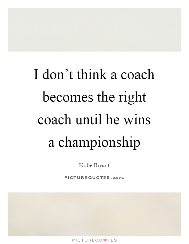 I don't think a coach becomes the right coach until he wins a championship Picture Quote #1