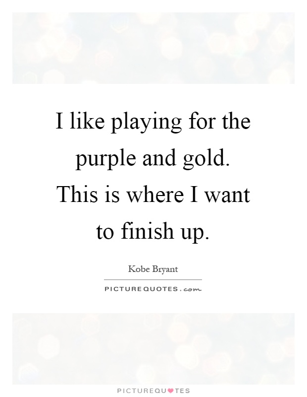 I like playing for the purple and gold. This is where I want to finish up Picture Quote #1