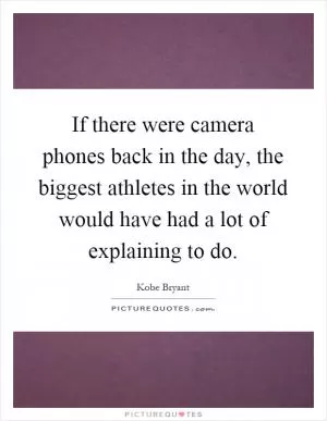 If there were camera phones back in the day, the biggest athletes in the world would have had a lot of explaining to do Picture Quote #1