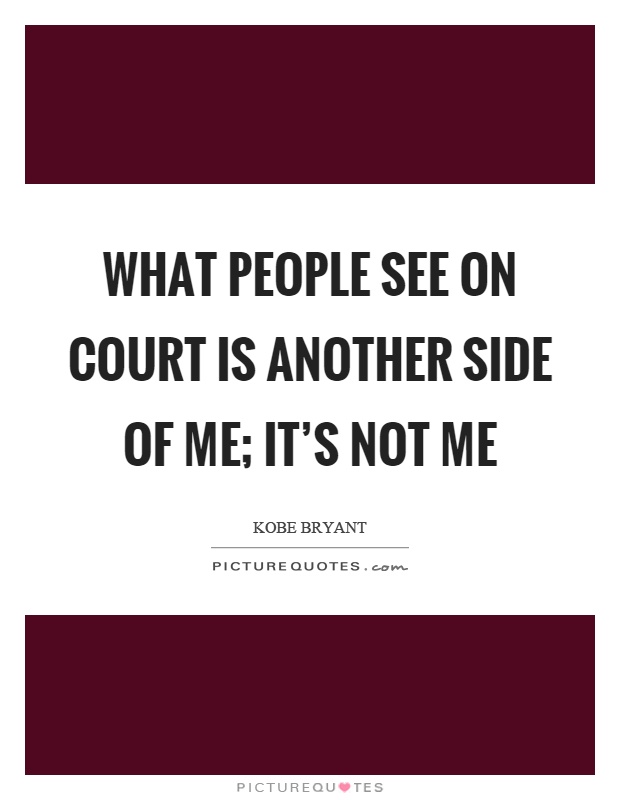 What people see on court is another side of me; it's not me Picture Quote #1