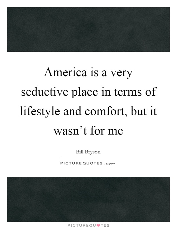 America is a very seductive place in terms of lifestyle and comfort, but it wasn't for me Picture Quote #1