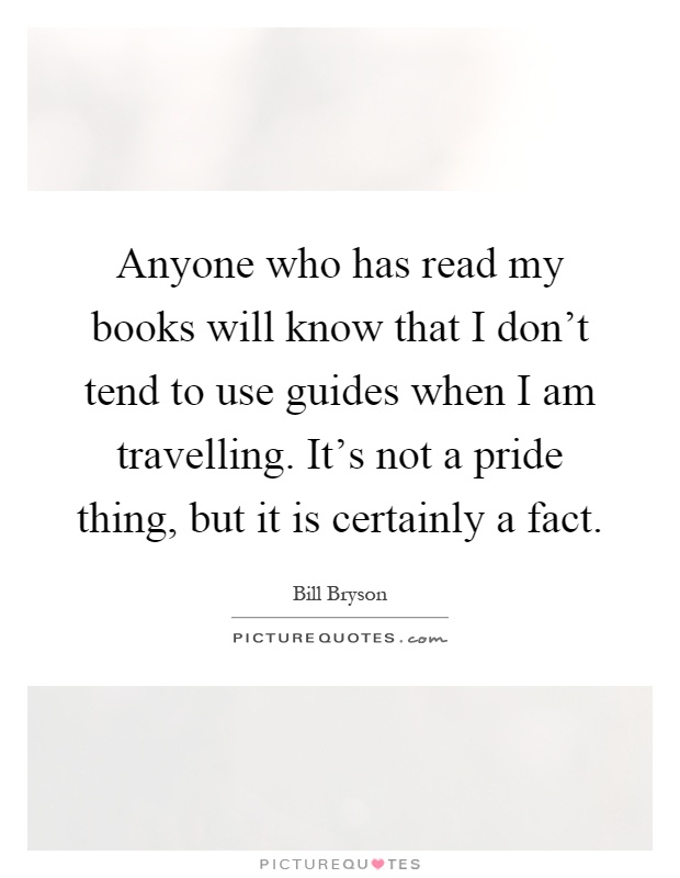Anyone who has read my books will know that I don't tend to use guides when I am travelling. It's not a pride thing, but it is certainly a fact Picture Quote #1