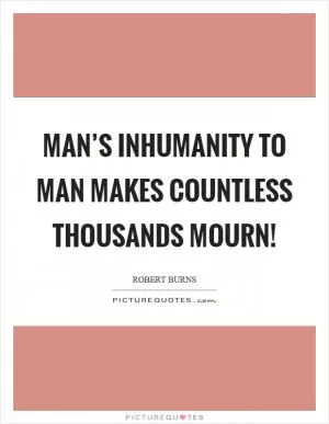 Man’s inhumanity to man makes countless thousands mourn! Picture Quote #1