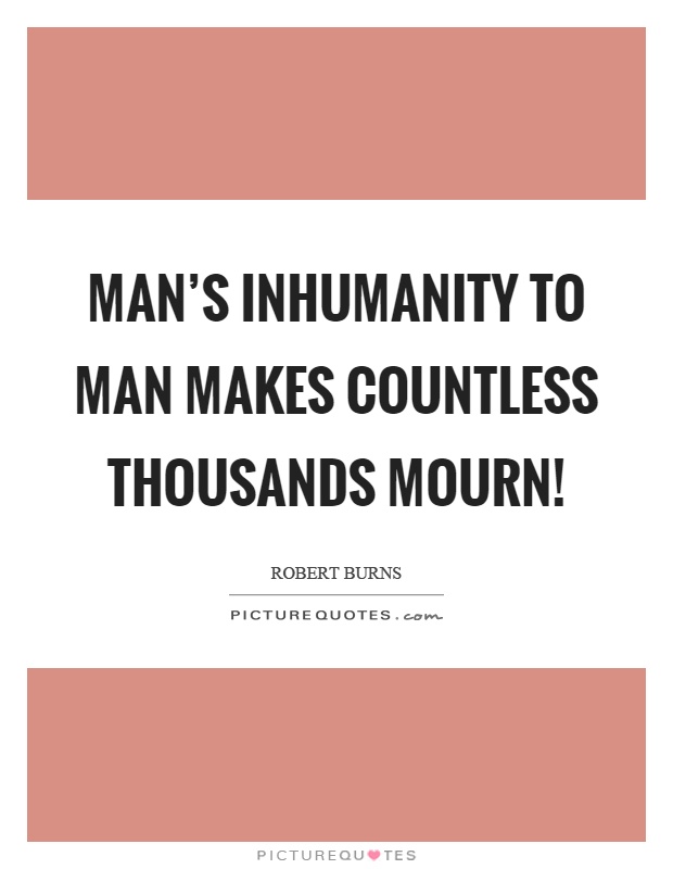 Man's inhumanity to man makes countless thousands mourn! Picture Quote #1