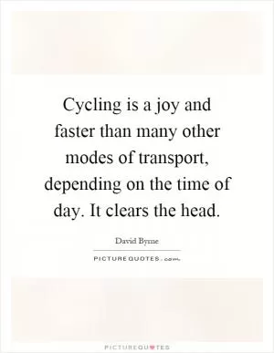 Cycling is a joy and faster than many other modes of transport, depending on the time of day. It clears the head Picture Quote #1