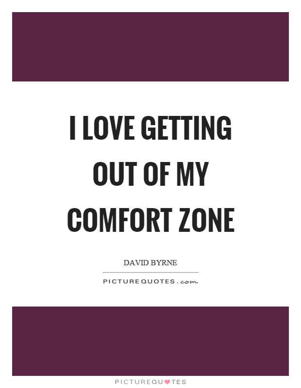I love getting out of my comfort zone Picture Quote #1