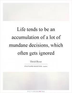 Life tends to be an accumulation of a lot of mundane decisions, which often gets ignored Picture Quote #1