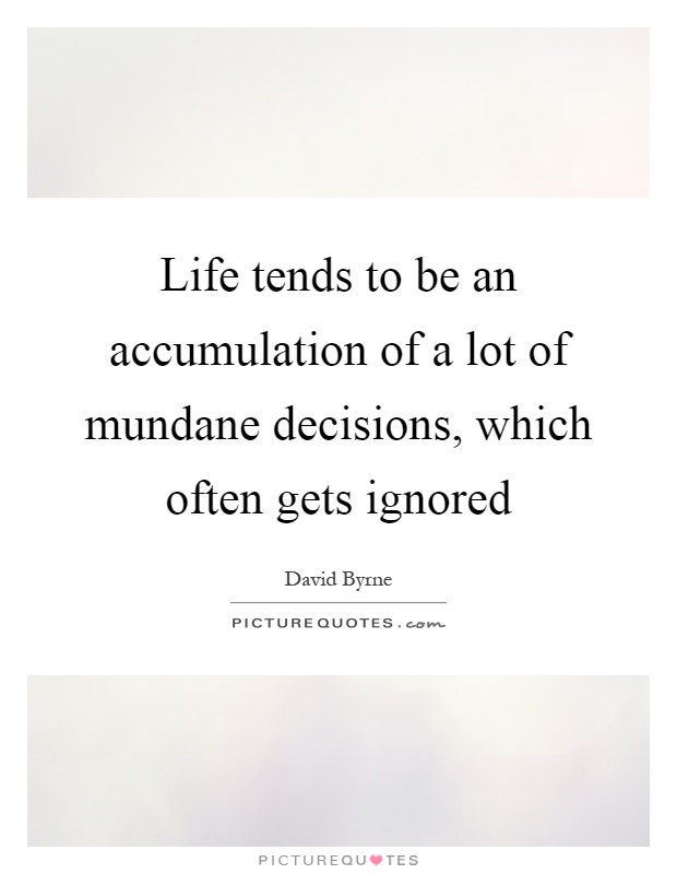 Life tends to be an accumulation of a lot of mundane decisions, which often gets ignored Picture Quote #1