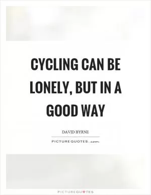 Cycling can be lonely, but in a good way Picture Quote #1