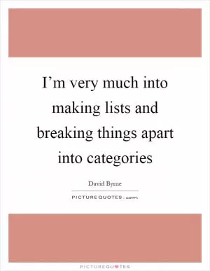 I’m very much into making lists and breaking things apart into categories Picture Quote #1