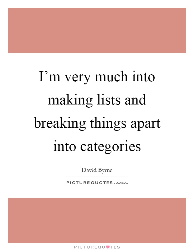 I'm very much into making lists and breaking things apart into categories Picture Quote #1