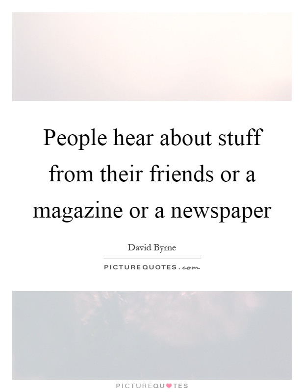 People hear about stuff from their friends or a magazine or a newspaper Picture Quote #1