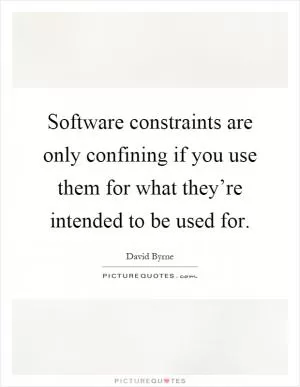 Software constraints are only confining if you use them for what they’re intended to be used for Picture Quote #1