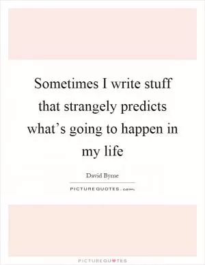 Sometimes I write stuff that strangely predicts what’s going to happen in my life Picture Quote #1
