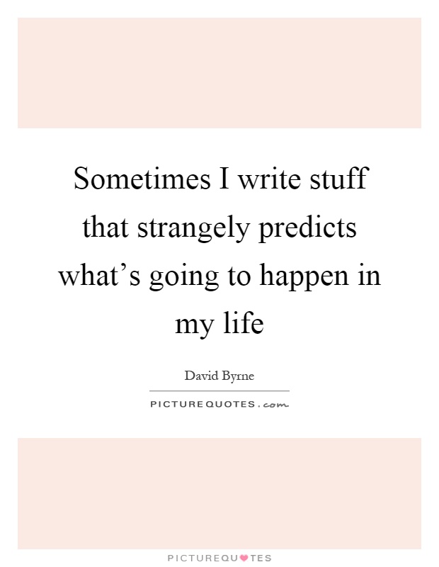 Sometimes I write stuff that strangely predicts what's going to happen in my life Picture Quote #1