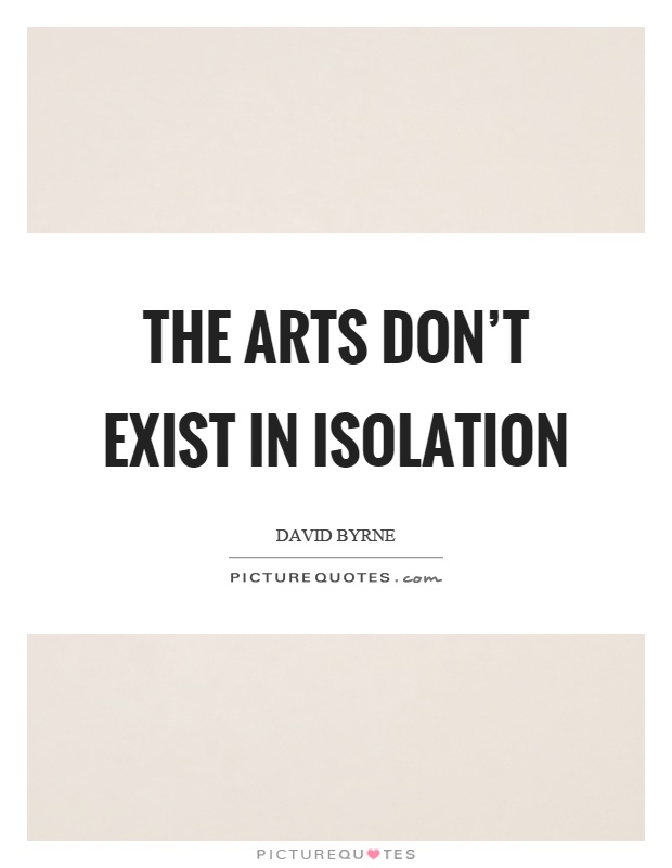 The arts don't exist in isolation Picture Quote #1