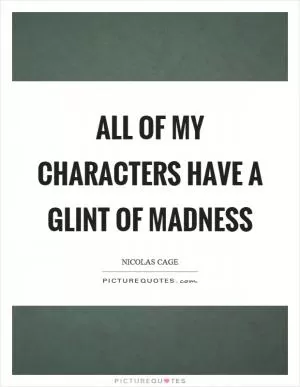 All of my characters have a glint of madness Picture Quote #1