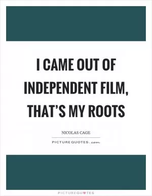 I came out of independent film, that’s my roots Picture Quote #1