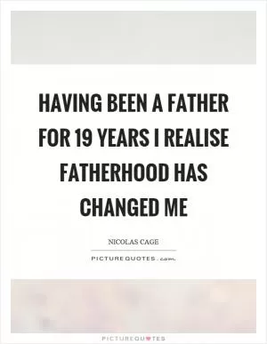 Having been a father for 19 years I realise fatherhood has changed me Picture Quote #1