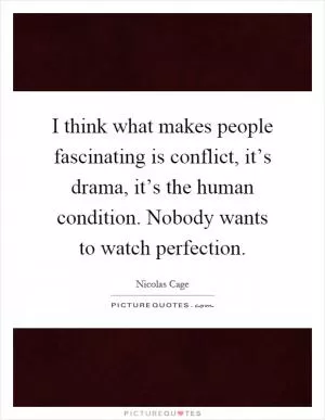 I think what makes people fascinating is conflict, it’s drama, it’s the human condition. Nobody wants to watch perfection Picture Quote #1