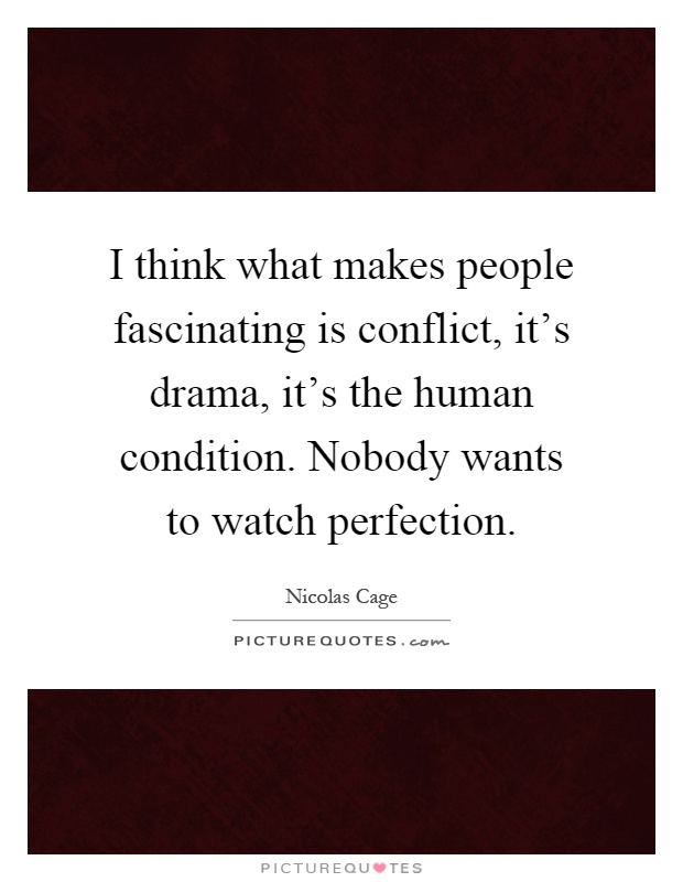 I think what makes people fascinating is conflict, it's drama, it's the human condition. Nobody wants to watch perfection Picture Quote #1